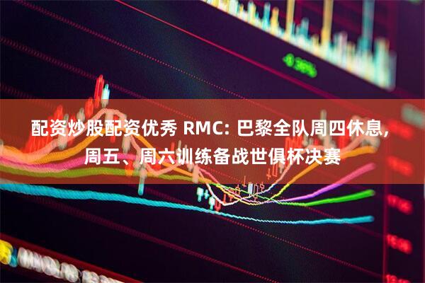 配资炒股配资优秀 RMC: 巴黎全队周四休息, 周五、周六训练备战世俱杯决赛
