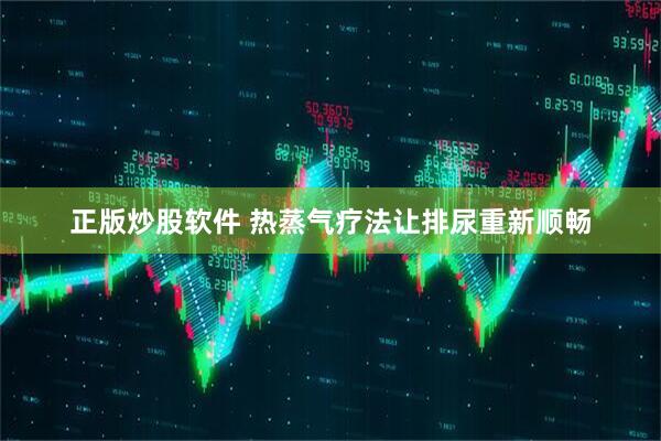 正版炒股软件 热蒸气疗法让排尿重新顺畅
