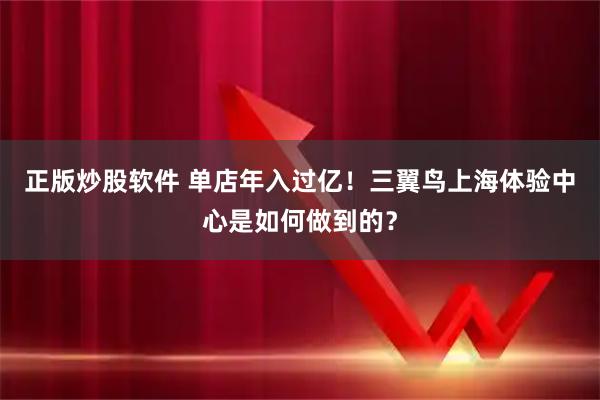 正版炒股软件 单店年入过亿！三翼鸟上海体验中心是如何做到的？
