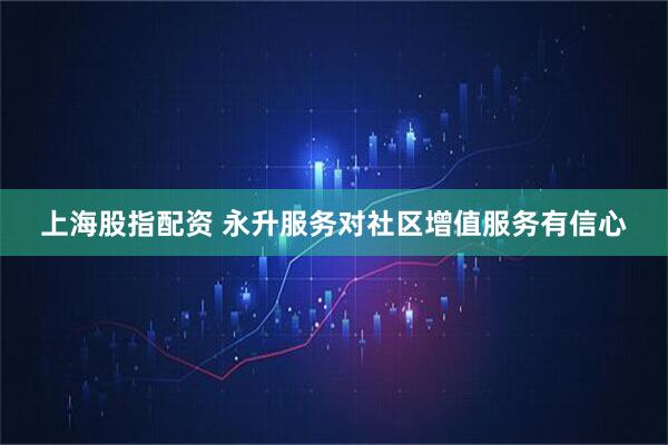 上海股指配资 永升服务对社区增值服务有信心