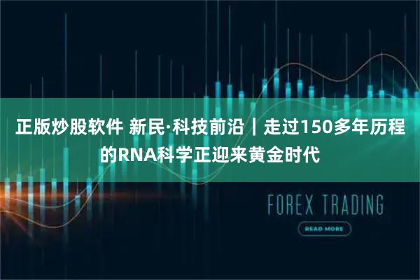 正版炒股软件 新民·科技前沿｜走过150多年历程的RNA科学正迎来黄金时代