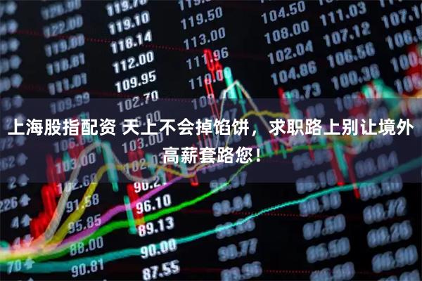 上海股指配资 天上不会掉馅饼，求职路上别让境外高薪套路您！