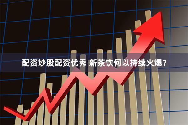 配资炒股配资优秀 新茶饮何以持续火爆？