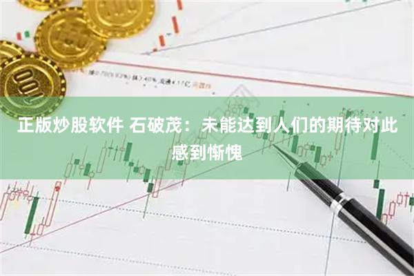 正版炒股软件 石破茂：未能达到人们的期待对此感到惭愧