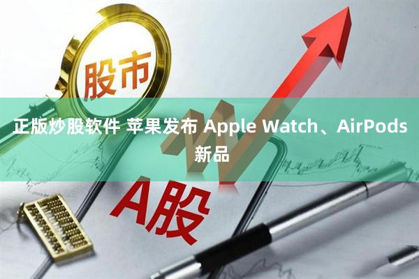 正版炒股软件 苹果发布 Apple Watch、AirPods 新品