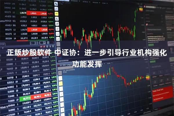 正版炒股软件 中证协：进一步引导行业机构强化功能发挥