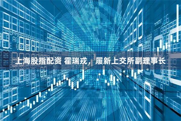 上海股指配资 霍瑞戎，履新上交所副理事长