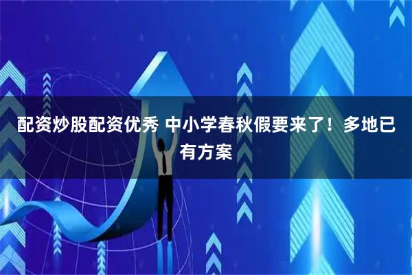 配资炒股配资优秀 中小学春秋假要来了！多地已有方案