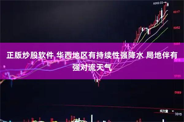正版炒股软件 华西地区有持续性强降水 局地伴有强对流天气
