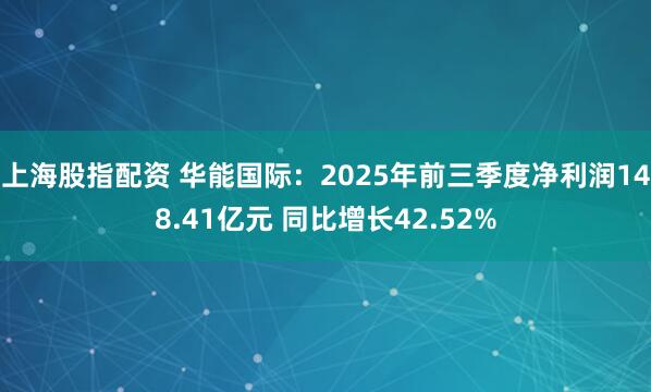 上海股指配资 华能国际：2025年前三季度净利润148.41亿元 同比增长42.52%