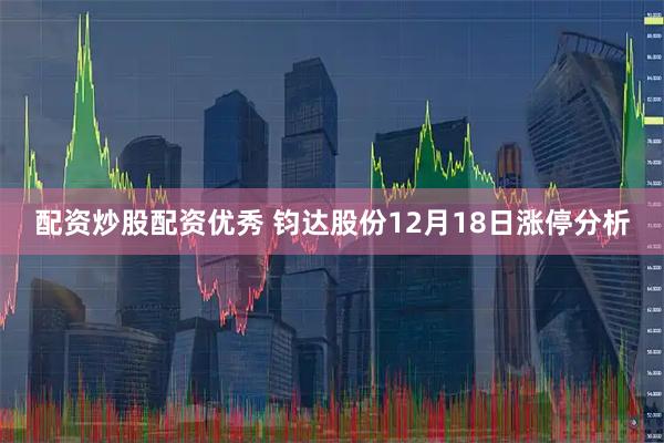 配资炒股配资优秀 钧达股份12月18日涨停分析