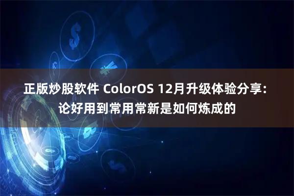 正版炒股软件 ColorOS 12月升级体验分享: 论好用到常用常新是如何炼成的