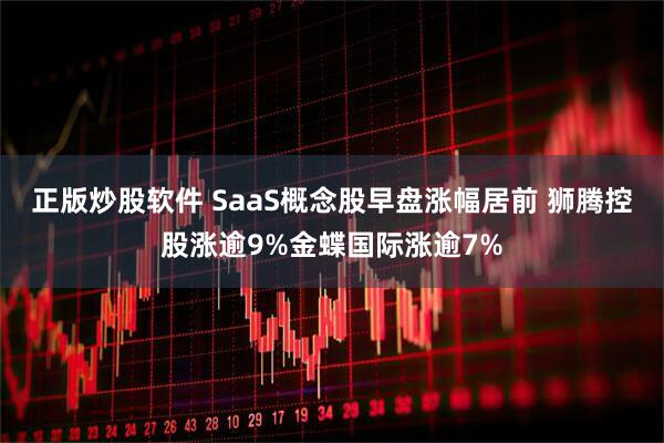 正版炒股软件 SaaS概念股早盘涨幅居前 狮腾控股涨逾9%金蝶国际涨逾7%