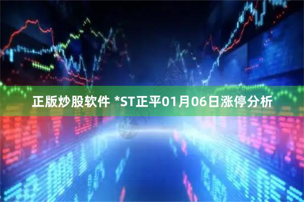 正版炒股软件 *ST正平01月06日涨停分析